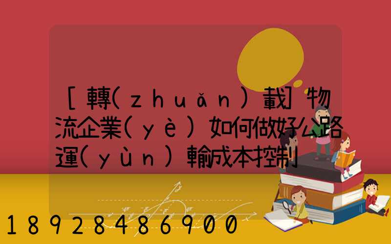 [轉(zhuǎn)載]物流企業(yè)如何做好公路運(yùn)輸成本控制